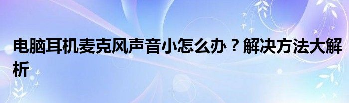 电脑耳机麦克风声音小怎么办？解决方法大解析