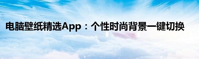 电脑壁纸精选App：个性时尚背景一键切换