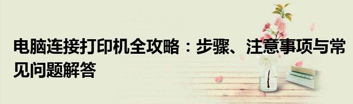 电脑连接打印机全攻略：步骤、注意事项与常见问题解答