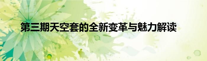 第三期天空套的全新变革与魅力解读