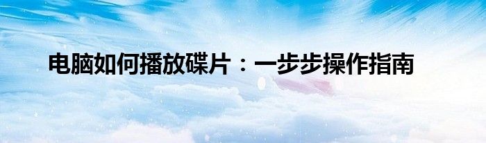 电脑如何播放碟片：一步步操作指南