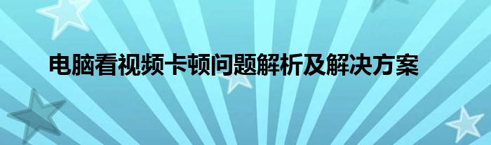 电脑看视频卡顿问题解析及解决方案
