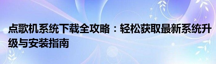 点歌机系统下载全攻略：轻松获取最新系统升级与安装指南