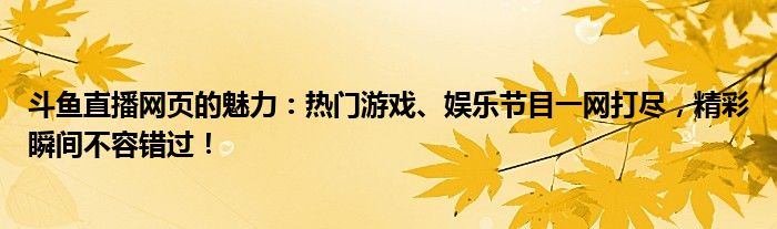 斗鱼直播网页的魅力：热门游戏、娱乐节目一网打尽，精彩瞬间不容错过！