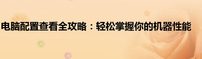 电脑配置查看全攻略：轻松掌握你的机器性能