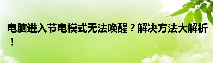 电脑进入节电模式无法唤醒？解决方法大解析！