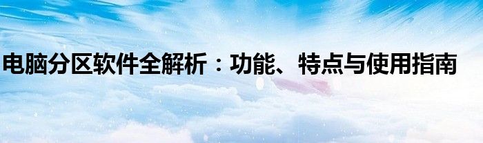 电脑分区软件全解析：功能、特点与使用指南