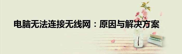 电脑无法连接无线网：原因与解决方案