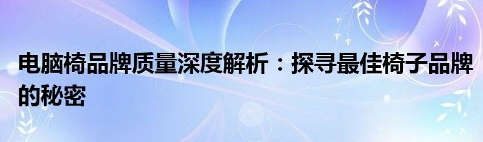 电脑椅品牌质量深度解析：探寻最佳椅子品牌的秘密