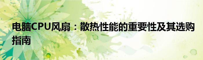 电脑CPU风扇：散热性能的重要性及其选购指南