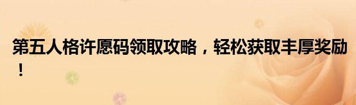 第五人格许愿码领取攻略，轻松获取丰厚奖励！