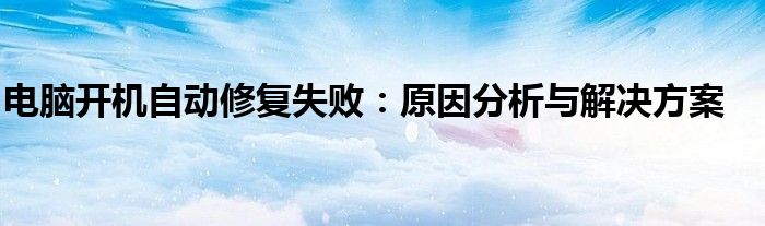电脑开机自动修复失败：原因分析与解决方案