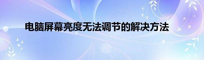 电脑屏幕亮度无法调节的解决方法