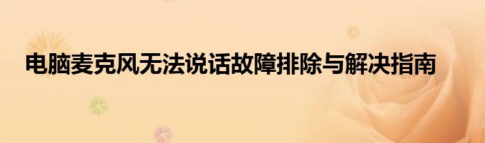 电脑麦克风无法说话故障排除与解决指南