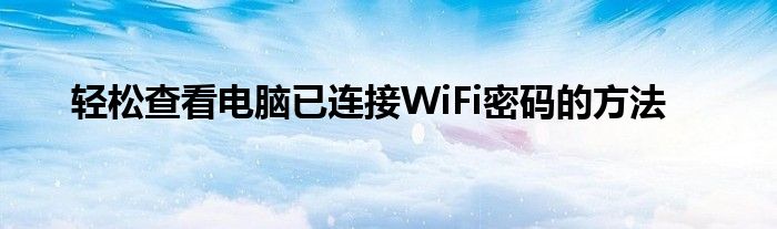 轻松查看电脑已连接WiFi密码的方法