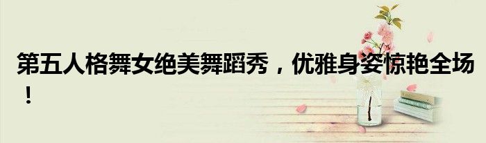 第五人格舞女绝美舞蹈秀，优雅身姿惊艳全场！