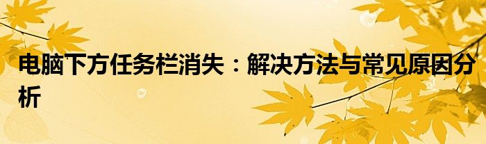 电脑下方任务栏消失：解决方法与常见原因分析