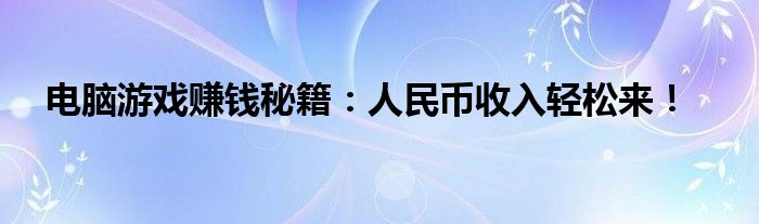 电脑游戏赚钱秘籍：人民币收入轻松来！