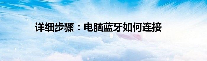 详细步骤：电脑蓝牙如何连接