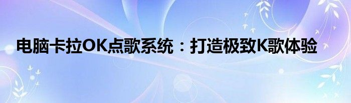 电脑卡拉OK点歌系统：打造极致K歌体验