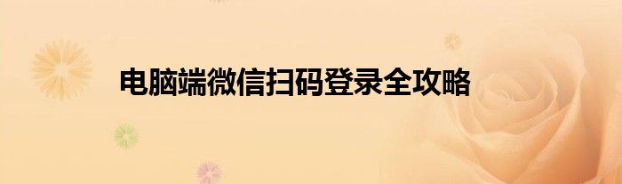 电脑端微信扫码登录全攻略