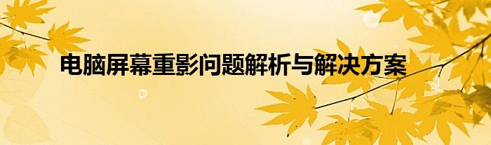 电脑屏幕重影问题解析与解决方案