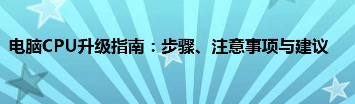 电脑CPU升级指南：步骤、注意事项与建议