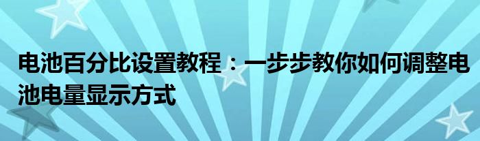 电池百分比设置教程：一步步教你如何调整电池电量显示方式