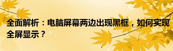 全面解析：电脑屏幕两边出现黑框，如何实现全屏显示？