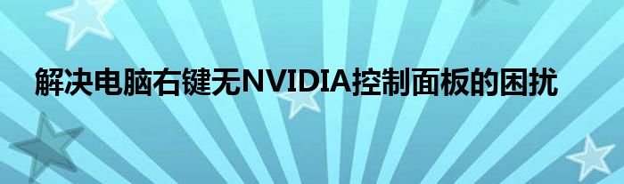 解决电脑右键无NVIDIA控制面板的困扰