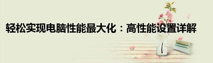 轻松实现电脑性能最大化：高性能设置详解