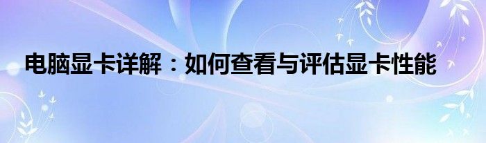 电脑显卡详解：如何查看与评估显卡性能