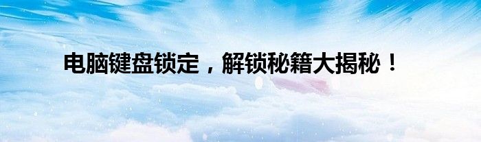 电脑键盘锁定，解锁秘籍大揭秘！