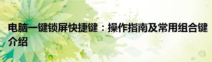 电脑一键锁屏快捷键：操作指南及常用组合键介绍