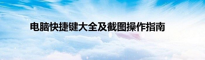 电脑快捷键大全及截图操作指南