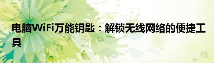 电脑WiFi万能钥匙：解锁无线网络的便捷工具