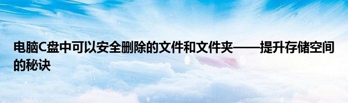 电脑C盘中可以安全删除的文件和文件夹——提升存储空间的秘诀