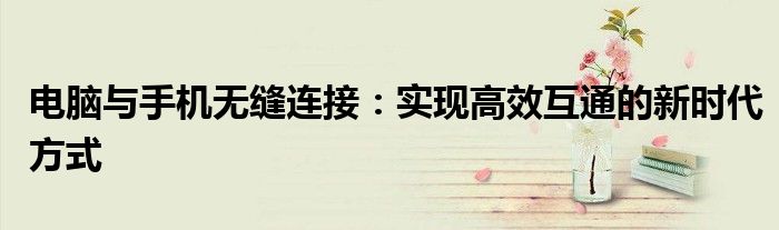 电脑与手机无缝连接：实现高效互通的新时代方式
