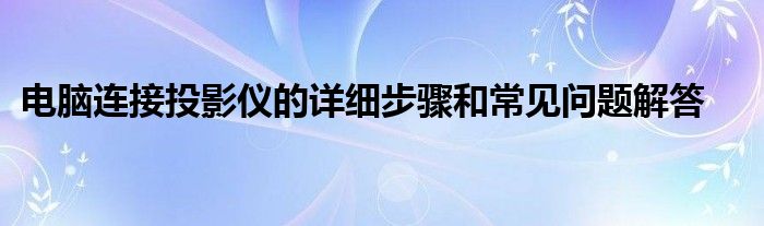电脑连接投影仪的详细步骤和常见问题解答