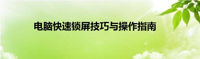 电脑快速锁屏技巧与操作指南