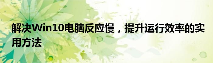 解决Win10电脑反应慢，提升运行效率的实用方法