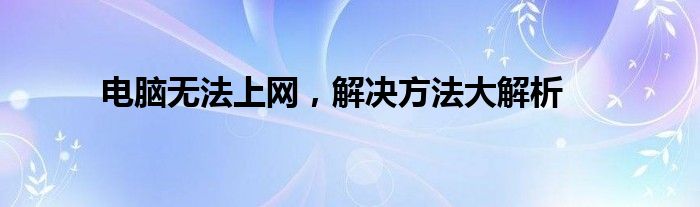 电脑无法上网，解决方法大解析