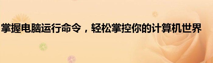 掌握电脑运行命令，轻松掌控你的计算机世界