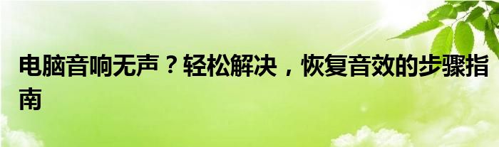 电脑音响无声？轻松解决，恢复音效的步骤指南