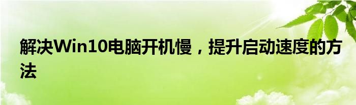 解决Win10电脑开机慢，提升启动速度的方法