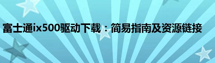 富士通ix500驱动下载：简易指南及资源链接