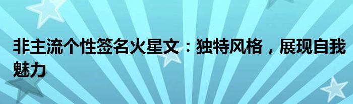 非主流个性签名火星文：独特风格，展现自我魅力