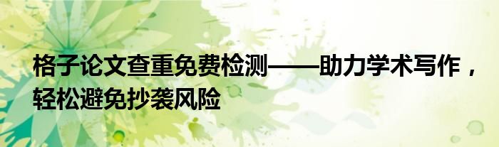 格子论文查重免费检测——助力学术写作，轻松避免抄袭风险