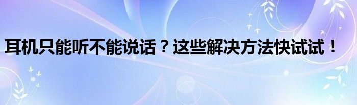 耳机只能听不能说话？这些解决方法快试试！
