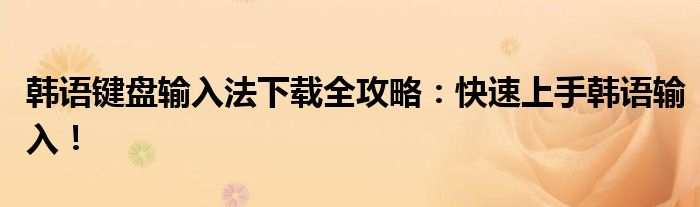 韩语键盘输入法下载全攻略：快速上手韩语输入！